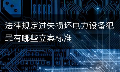 法律规定过失损坏电力设备犯罪有哪些立案标准