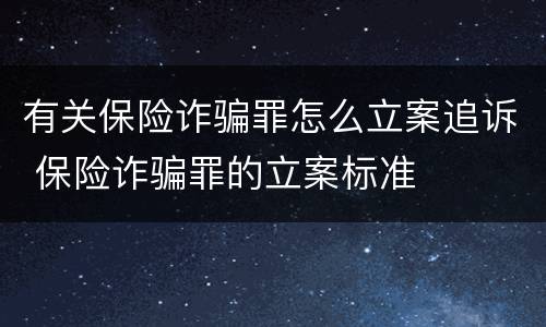 有关保险诈骗罪怎么立案追诉 保险诈骗罪的立案标准