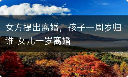 女方提出离婚，孩子一周岁归谁 女儿一岁离婚