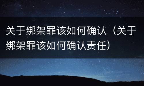 关于绑架罪该如何确认（关于绑架罪该如何确认责任）