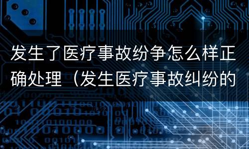 发生了医疗事故纷争怎么样正确处理（发生医疗事故纠纷的解决方法）