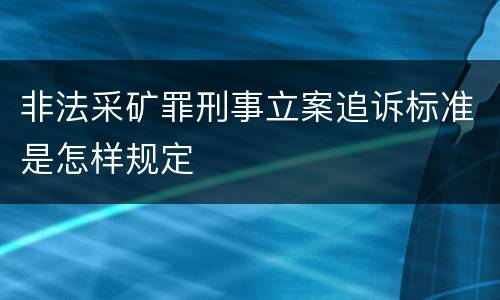 非法采矿罪刑事立案追诉标准是怎样规定
