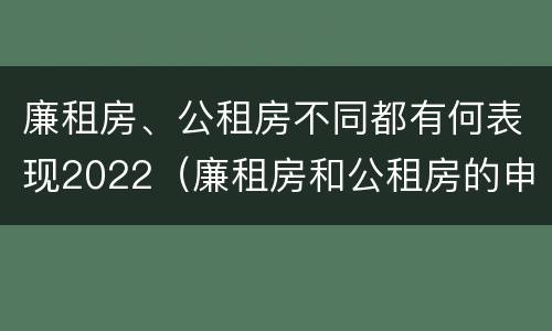 廉租房、公租房不同都有何表现2022（廉租房和公租房的申请条件）