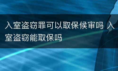 入室盗窃罪可以取保候审吗 入室盗窃能取保吗