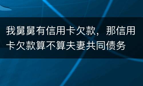 我舅舅有信用卡欠款，那信用卡欠款算不算夫妻共同债务