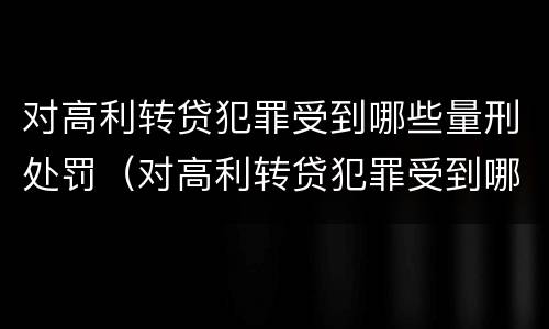 对高利转贷犯罪受到哪些量刑处罚（对高利转贷犯罪受到哪些量刑处罚呢）
