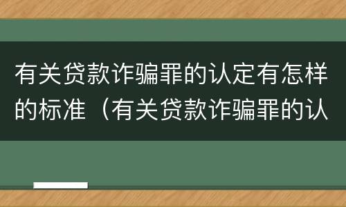有关贷款诈骗罪的认定有怎样的标准（有关贷款诈骗罪的认定有怎样的标准呢）