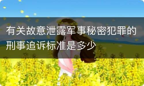 有关故意泄露军事秘密犯罪的刑事追诉标准是多少