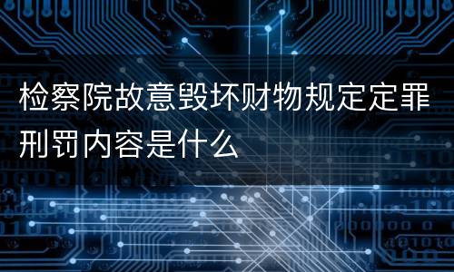 检察院故意毁坏财物规定定罪刑罚内容是什么