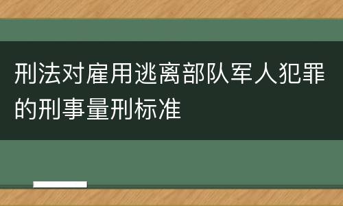 刑法对雇用逃离部队军人犯罪的刑事量刑标准