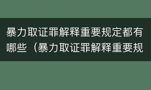 暴力取证罪解释重要规定都有哪些（暴力取证罪解释重要规定都有哪些条款）