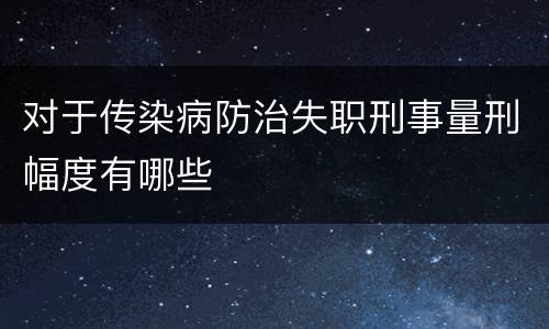 对于传染病防治失职刑事量刑幅度有哪些