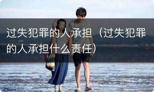 过失犯罪的人承担（过失犯罪的人承担什么责任）