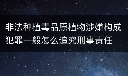 非法种植毒品原植物涉嫌构成犯罪一般怎么追究刑事责任