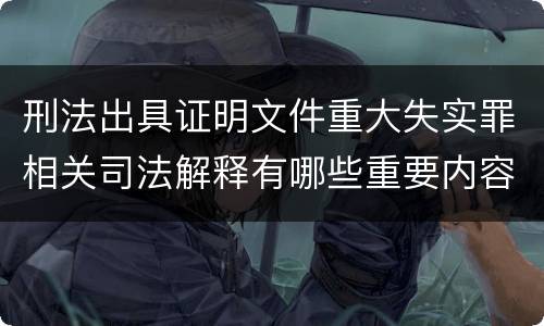 刑法出具证明文件重大失实罪相关司法解释有哪些重要内容