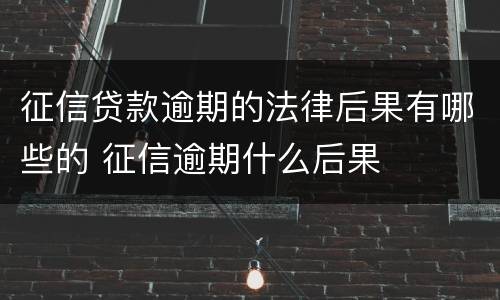 征信贷款逾期的法律后果有哪些的 征信逾期什么后果