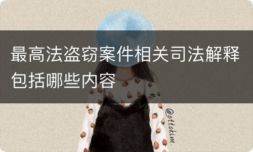 最高法盗窃案件相关司法解释包括哪些内容