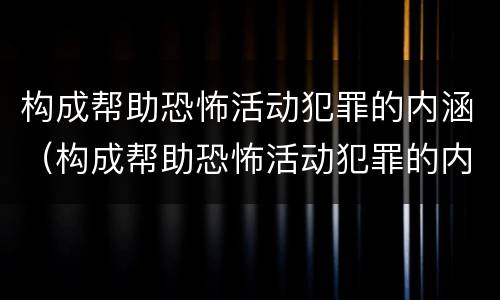 构成帮助恐怖活动犯罪的内涵（构成帮助恐怖活动犯罪的内涵是）