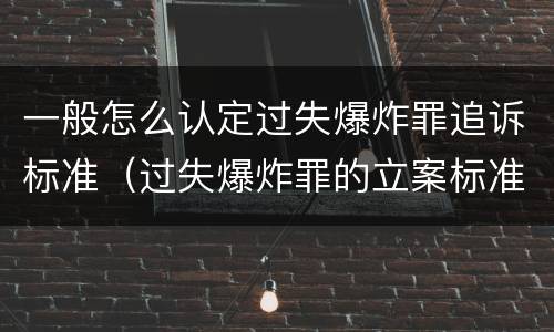 一般怎么认定过失爆炸罪追诉标准（过失爆炸罪的立案标准）