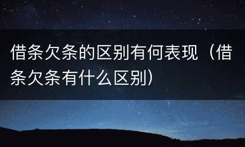 借条欠条的区别有何表现（借条欠条有什么区别）