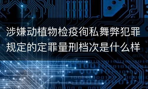 涉嫌动植物检疫徇私舞弊犯罪规定的定罪量刑档次是什么样的