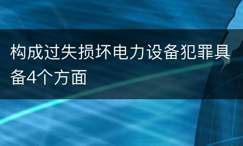 构成过失损坏电力设备犯罪具备4个方面