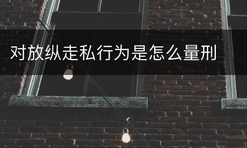 对放纵走私行为是怎么量刑