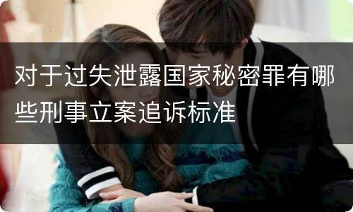 对于过失泄露国家秘密罪有哪些刑事立案追诉标准