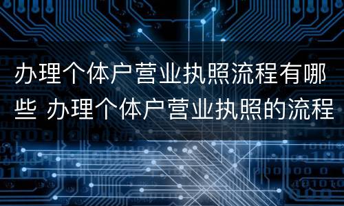 办理个体户营业执照流程有哪些 办理个体户营业执照的流程