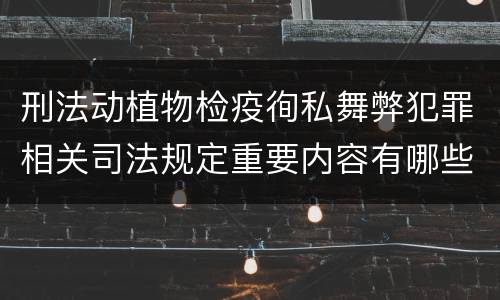 刑法动植物检疫徇私舞弊犯罪相关司法规定重要内容有哪些