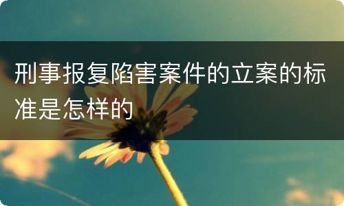 刑事报复陷害案件的立案的标准是怎样的