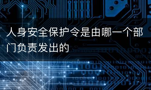 人身安全保护令是由哪一个部门负责发出的
