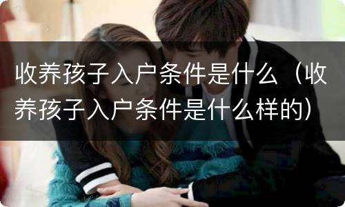 收养孩子入户条件是什么（收养孩子入户条件是什么样的）