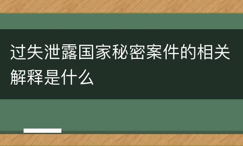 过失泄露国家秘密案件的相关解释是什么
