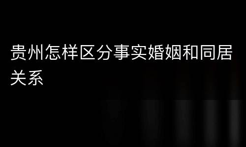贵州怎样区分事实婚姻和同居关系