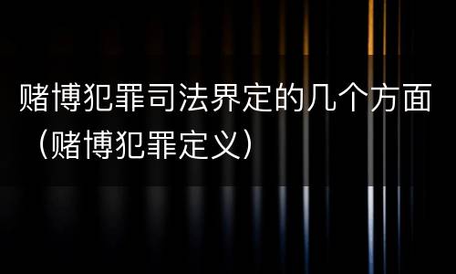 赌博犯罪司法界定的几个方面（赌博犯罪定义）