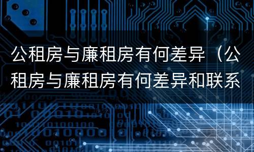 公租房与廉租房有何差异（公租房与廉租房有何差异和联系）