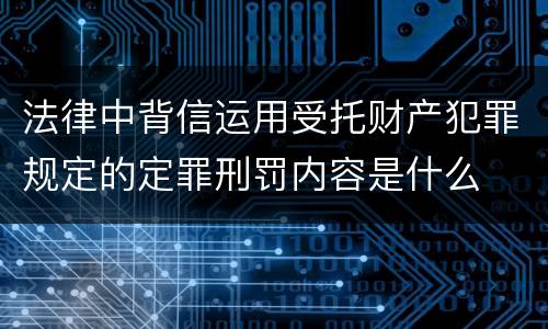 法律中背信运用受托财产犯罪规定的定罪刑罚内容是什么