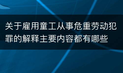 关于雇用童工从事危重劳动犯罪的解释主要内容都有哪些