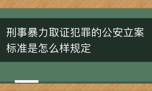 刑事暴力取证犯罪的公安立案标准是怎么样规定