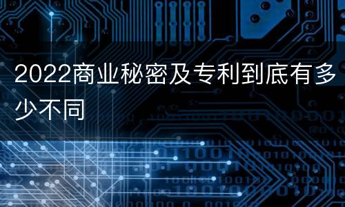 2022商业秘密及专利到底有多少不同