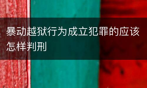 暴动越狱行为成立犯罪的应该怎样判刑