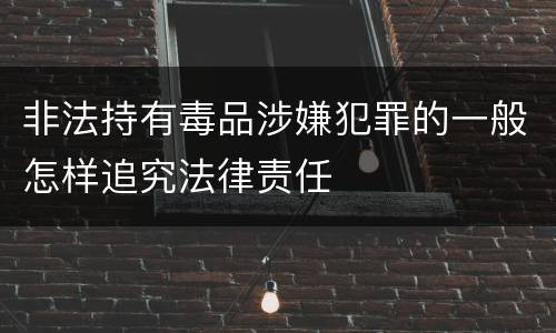 非法持有毒品涉嫌犯罪的一般怎样追究法律责任
