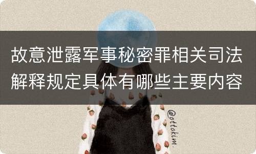 故意泄露军事秘密罪相关司法解释规定具体有哪些主要内容