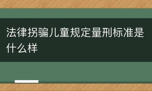 法律拐骗儿童规定量刑标准是什么样