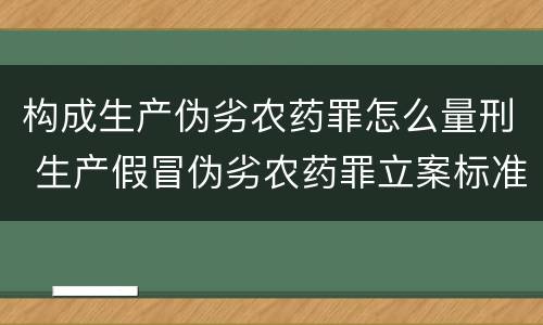 构成生产伪劣农药罪怎么量刑 生产假冒伪劣农药罪立案标准