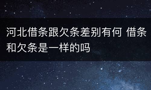 河北借条跟欠条差别有何 借条和欠条是一样的吗