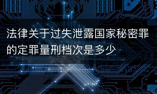 法律关于过失泄露国家秘密罪的定罪量刑档次是多少