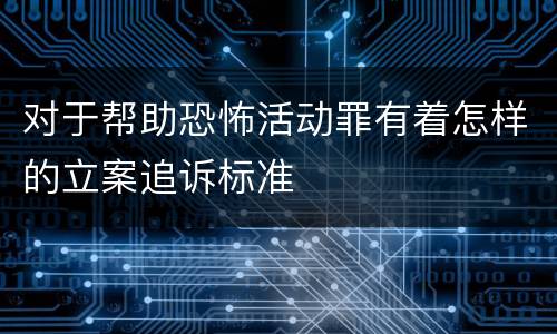对于帮助恐怖活动罪有着怎样的立案追诉标准