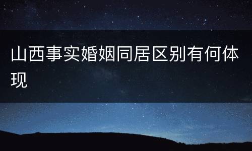 山西事实婚姻同居区别有何体现